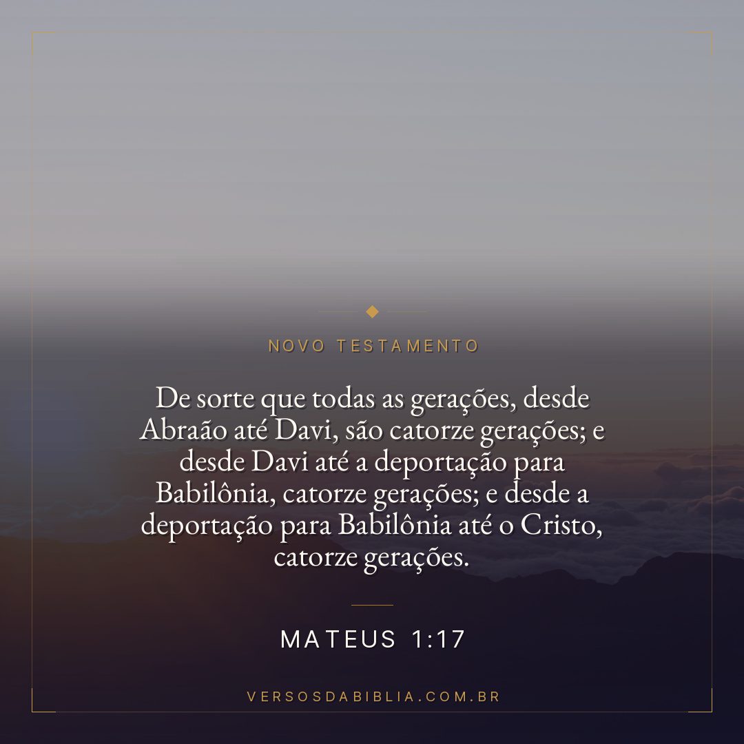 Mateus 1:17 — De sorte que todas as gerações, desde Abraão até Davi, são catorze gerações; e desde Davi até a deportação para Babilônia, catorze gerações; e desde a deportação para Babilônia até o Cristo, catorze gerações.