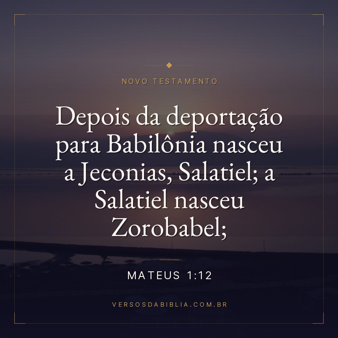 Mateus 1:12 — Depois da deportação para Babilônia nasceu a Jeconias, Salatiel; a Salatiel nasceu Zorobabel;