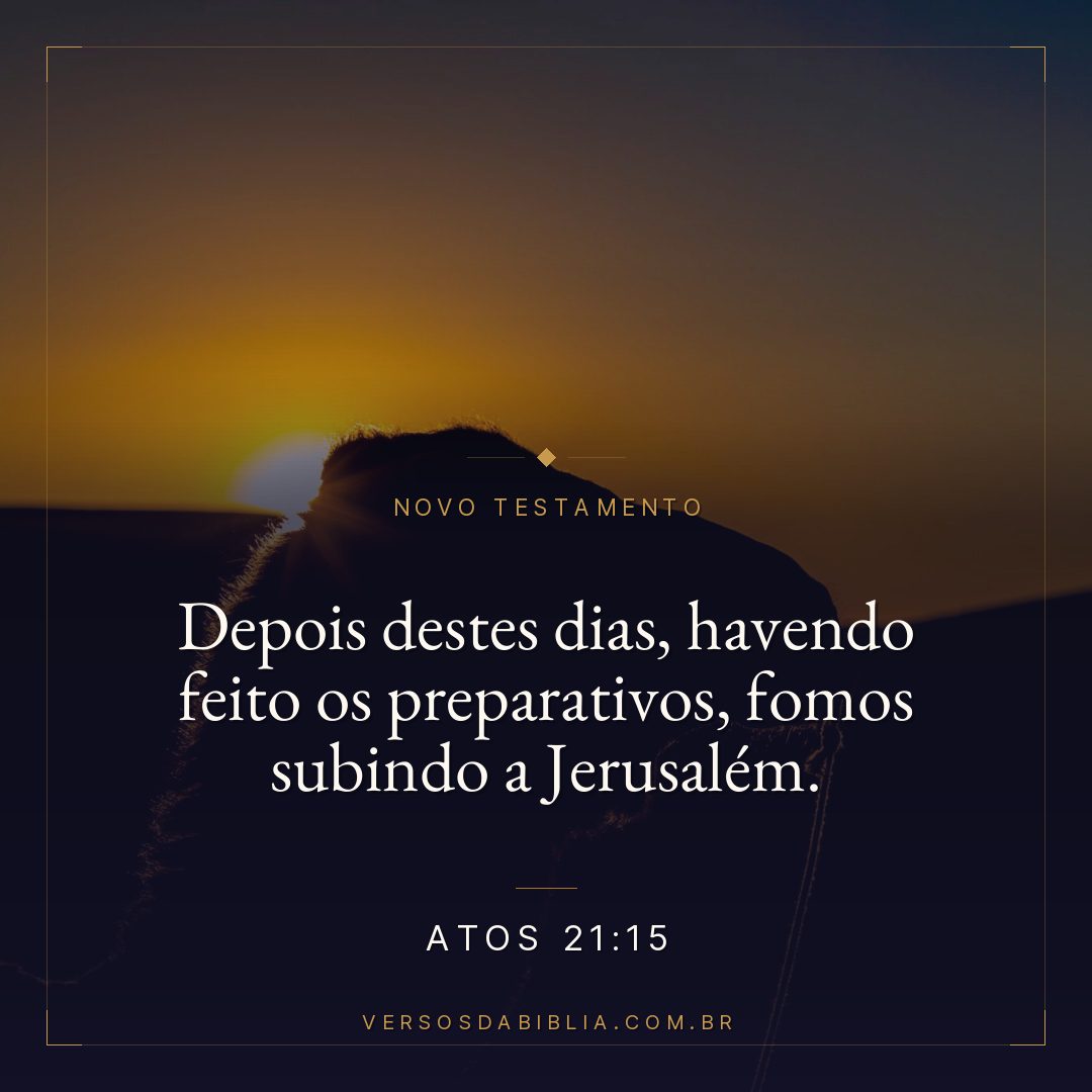 Atos 21:15 — Depois destes dias, havendo feito os preparativos, fomos subindo a Jerusalém.
