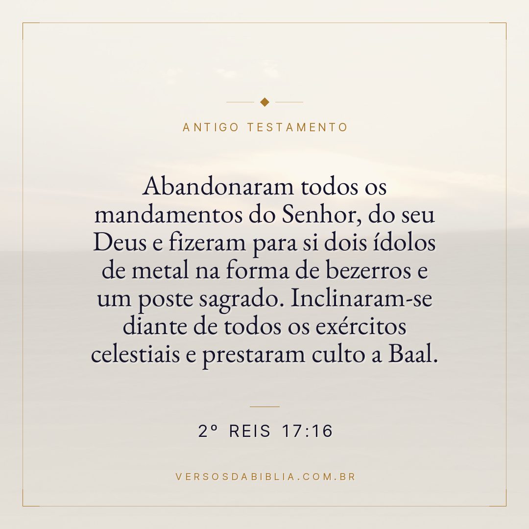 2º Reis - 17 - 16 - Abandonaram todos os mandamentos do Senhor