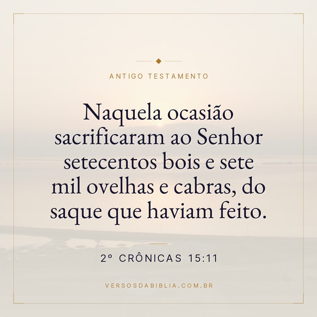 2º Crônicas - 15 - 11 - Naquela ocasião sacrificaram ao Senhor setecentos bois e sete mil ovelhas e cabras