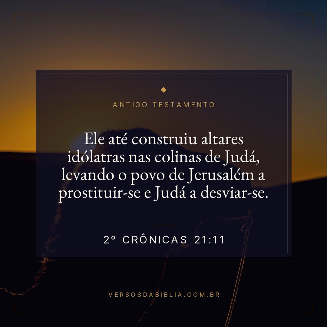 2º Crônicas - 21 - 11 - Ele até construiu altares idólatras nas colinas de Judá