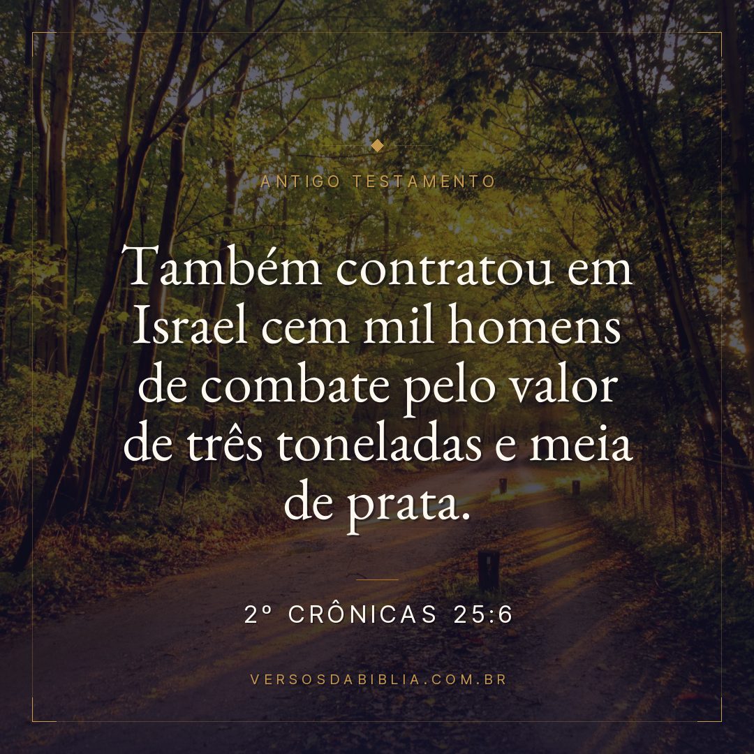2º Crônicas - 25 - 6 - Também contratou em Israel cem mil homens de combate pelo valor de três toneladas e meia de prata.