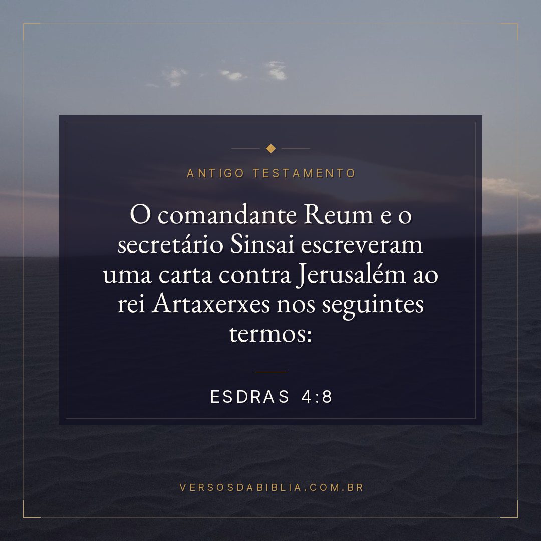 Esdras - 4 - 8 - O comandante Reum e o secretário Sinsai escreveram uma carta contra Jerusalém ao rei Artaxerxes nos seguintes termos: