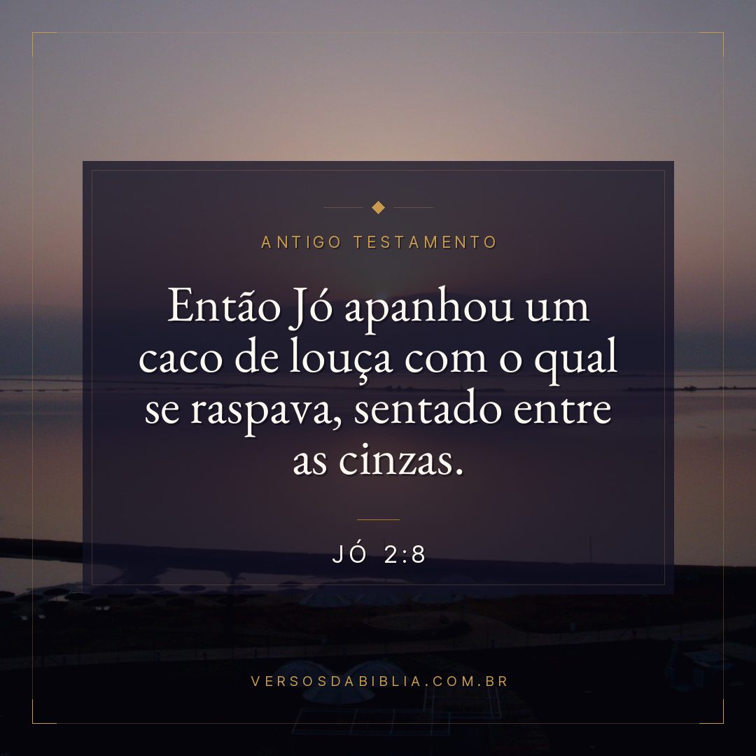 Jó - 2 - 8 - Então Jó apanhou um caco de louça com o qual se raspava