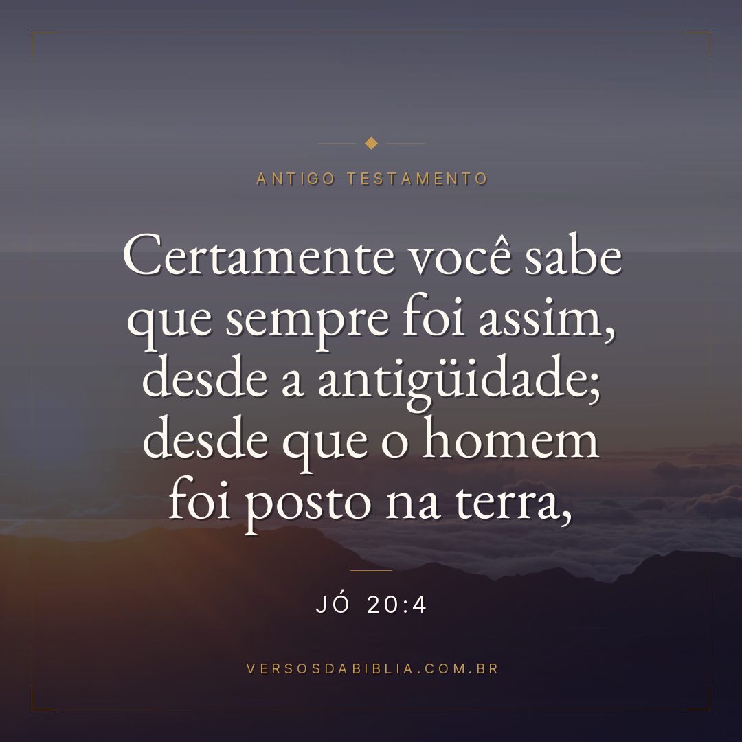 Jó - 20 - 4 - "Certamente você sabe que sempre foi assim