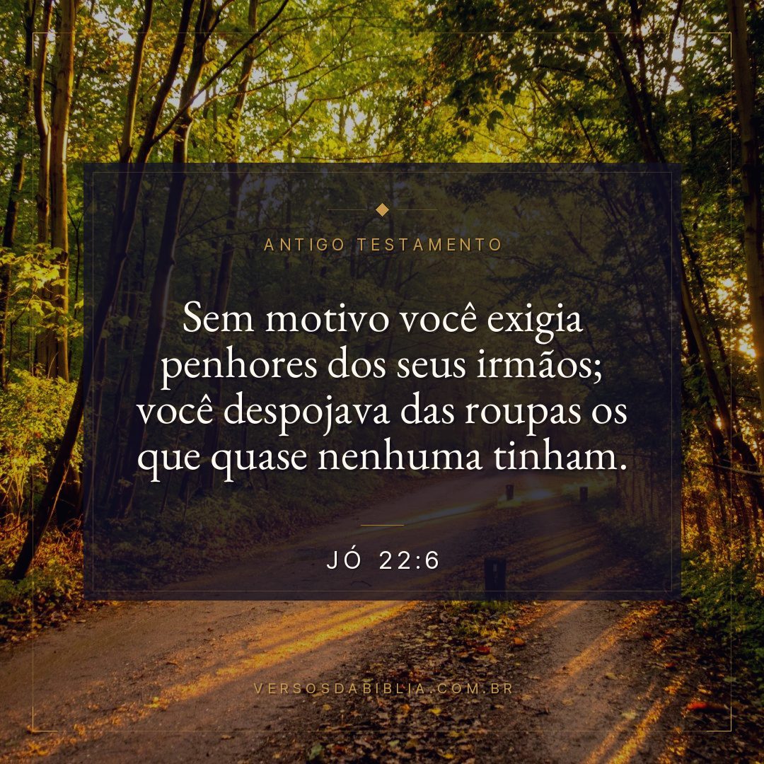 Jó - 22 - 6 - Sem motivo você exigia penhores dos seus irmãos; você despojava das roupas os que quase nenhuma tinham.