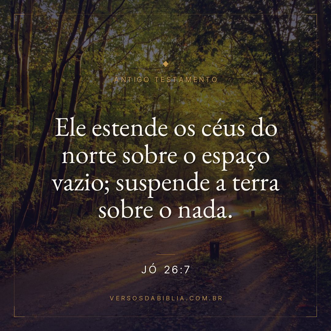 Jó - 26 - 7 - Ele estende os céus do norte sobre o espaço vazio; suspende a terra sobre o nada.