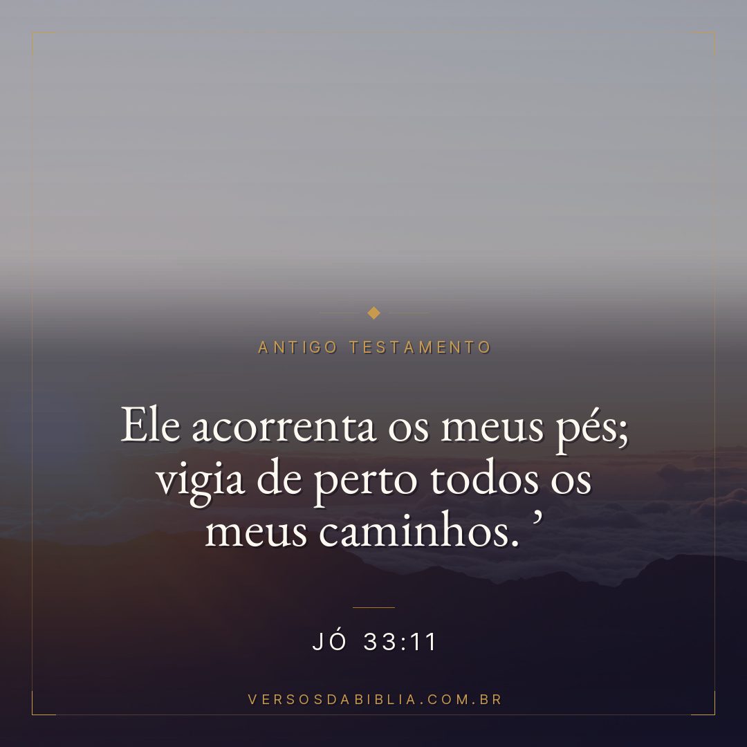 Jó - 33 - 11 - Ele acorrenta os meus pés; vigia de perto todos os meus caminhos. 
