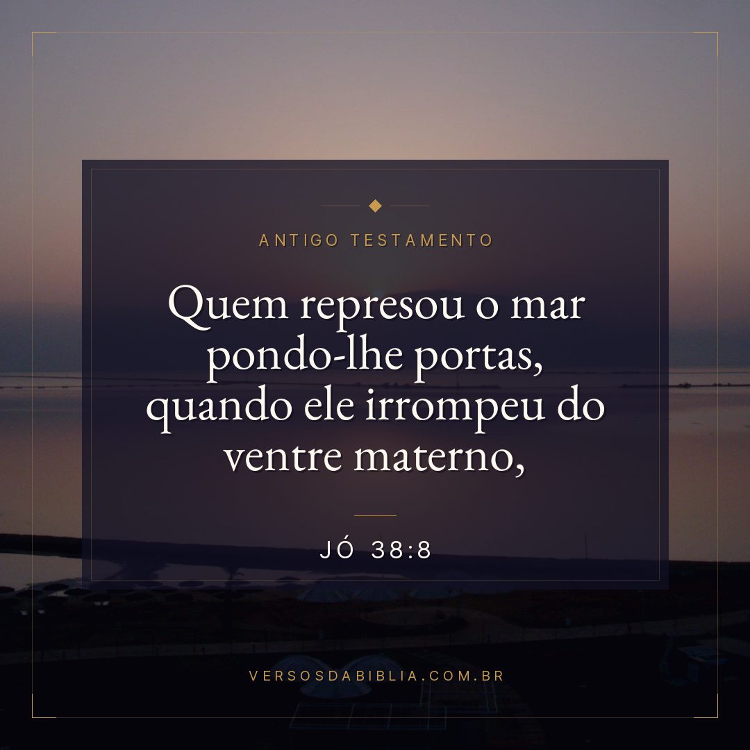 Jó - 38 - 8 - "Quem represou o mar pondo-lhe portas