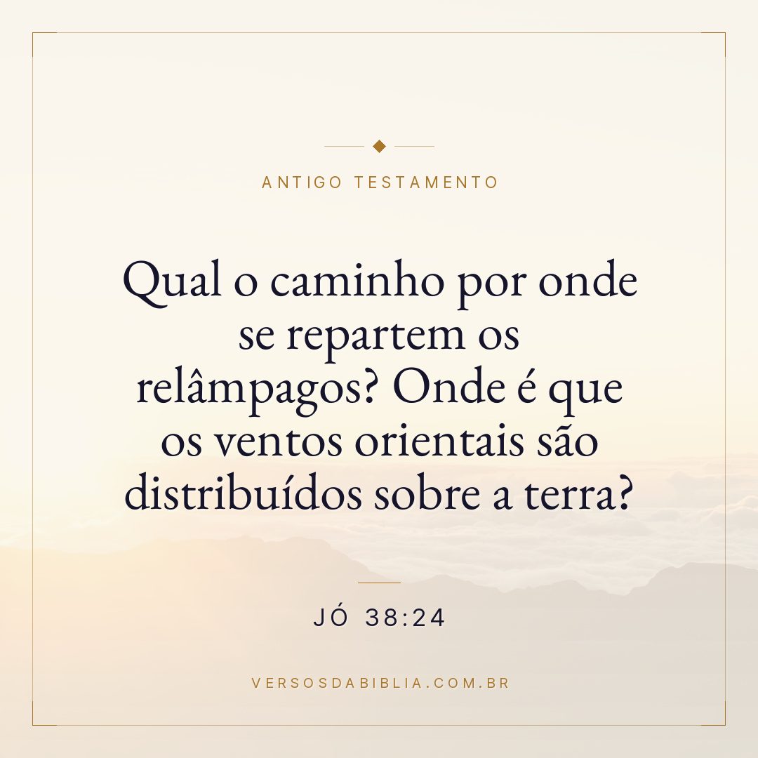 Jó - 38 - 24 - Qual o caminho por onde se repartem os relâmpagos? Onde é que os ventos orientais são distribuídos sobre a terra?