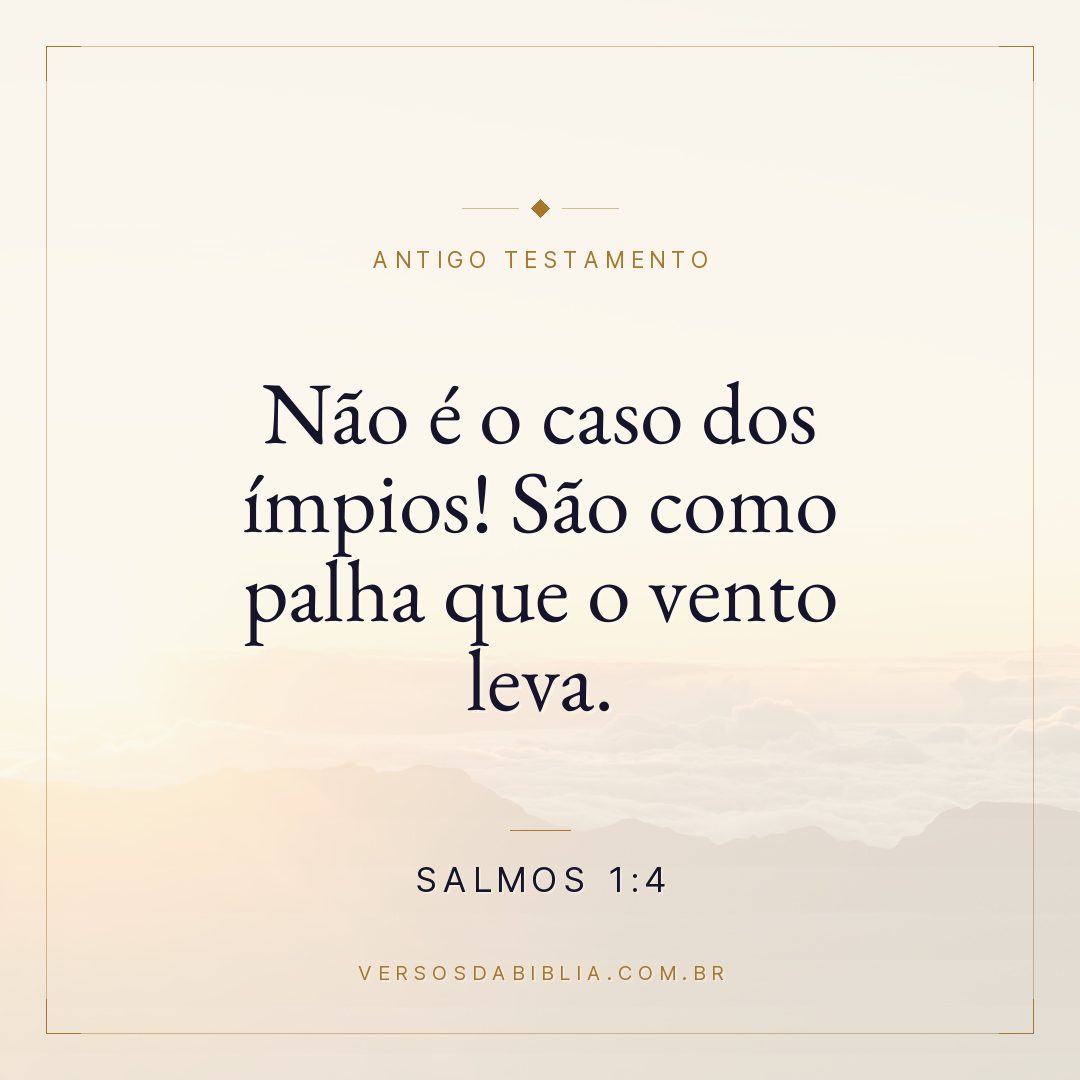 Salmos - 1 - 4 - Não é o caso dos ímpios! São como palha que o vento leva.
