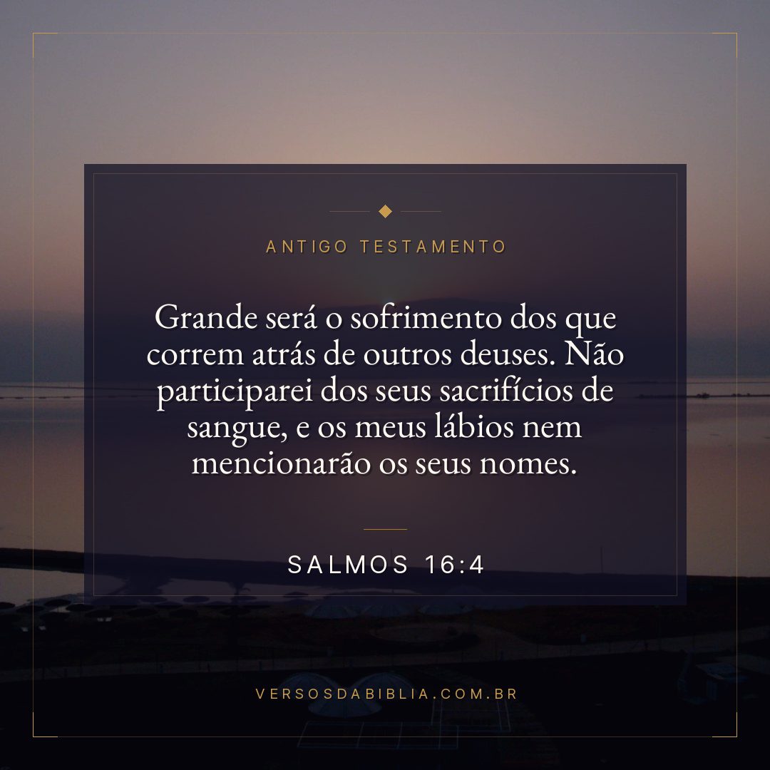Salmos - 16 - 4 - Grande será o sofrimento dos que correm atrás de outros deuses. Não participarei dos seus sacrifícios de sangue