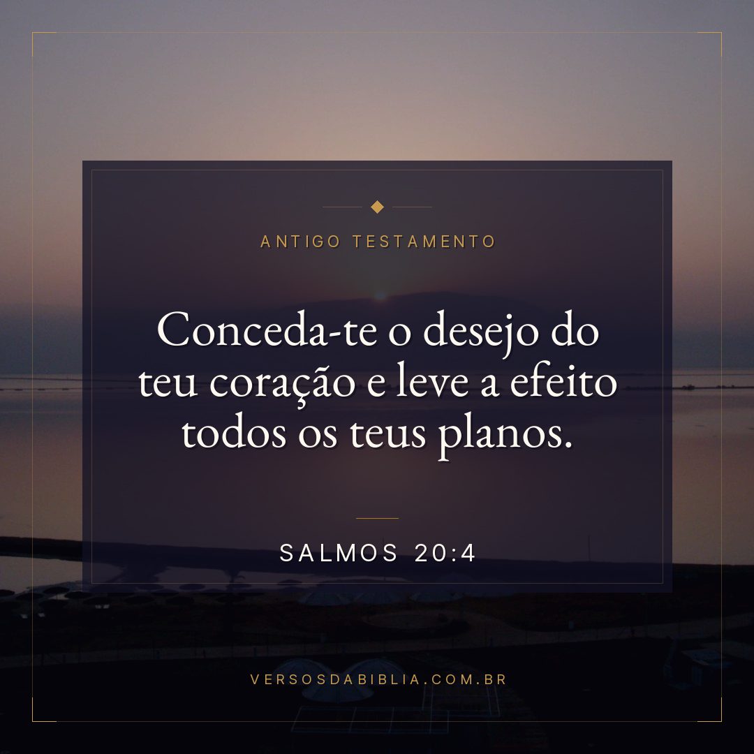 Salmos - 20 - 4 - Conceda-te o desejo do teu coração e leve a efeito todos os teus planos.