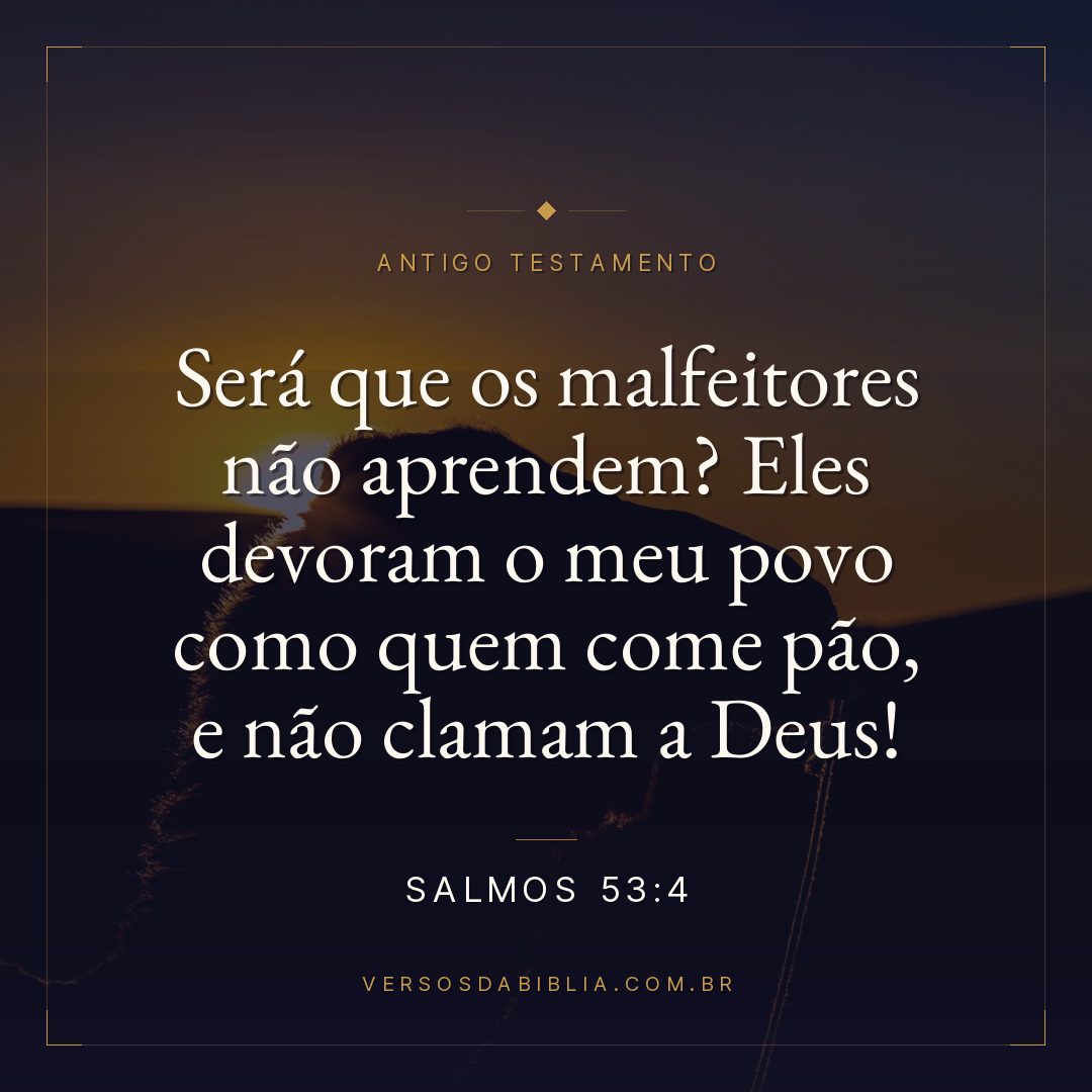 Salmos - 53 - 4 - Será que os malfeitores não aprendem? Eles devoram o meu povo como quem come pão