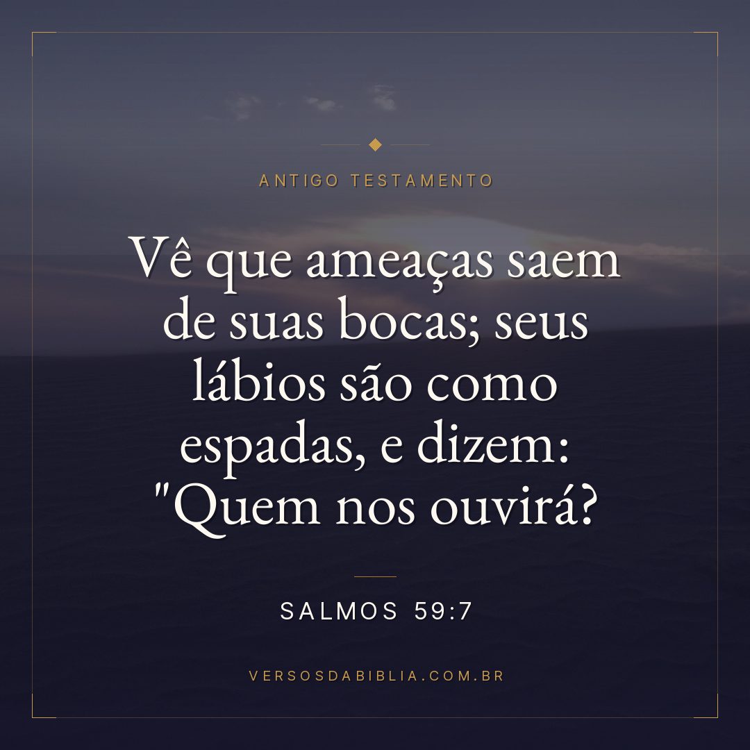 Salmos - 59 - 7 - Vê que ameaças saem de suas bocas; seus lábios são como espadas