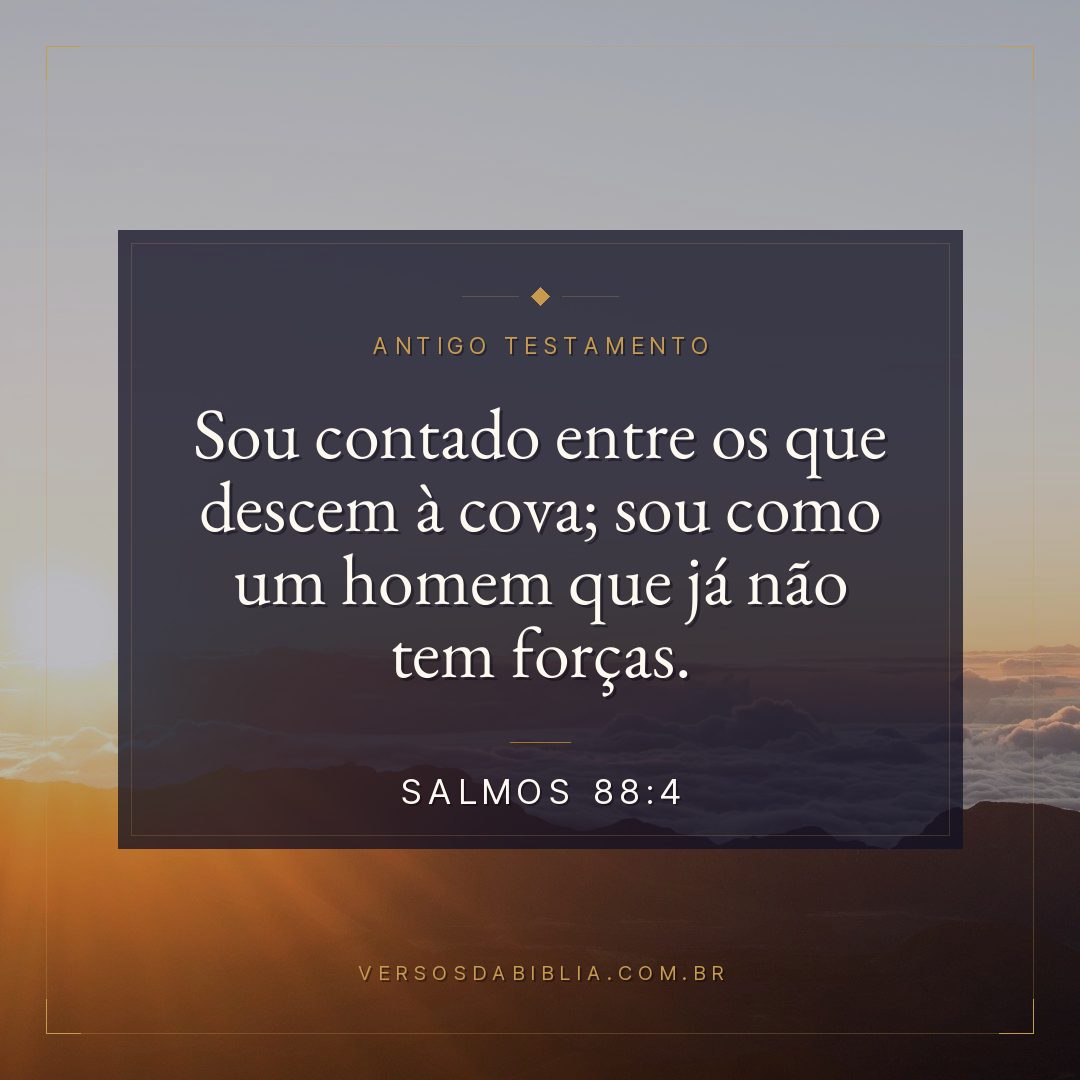 Salmos - 88 - 4 - Sou contado entre os que descem à cova; sou como um homem que já não tem forças.