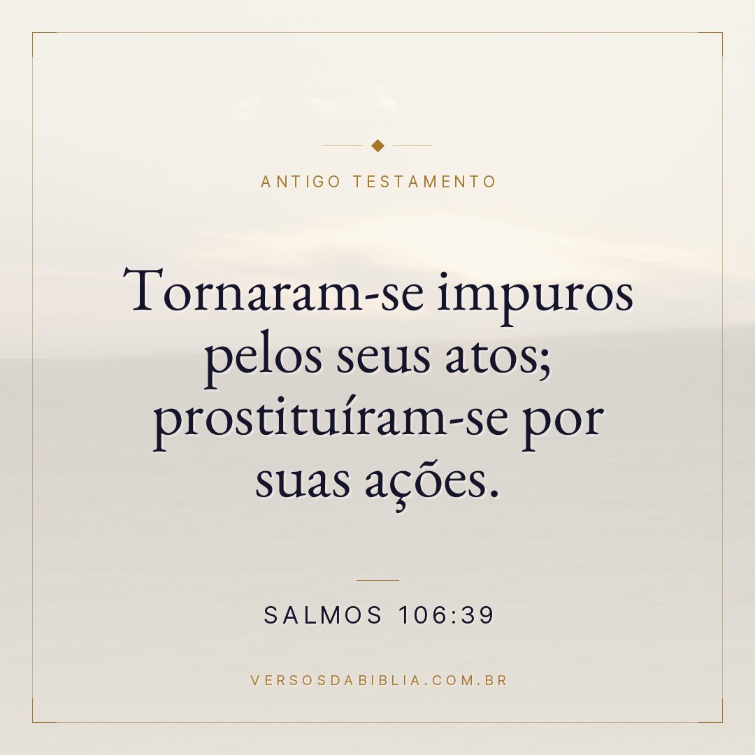 Salmos - 106 - 39 - Tornaram-se impuros pelos seus atos; prostituíram-se por suas ações.
