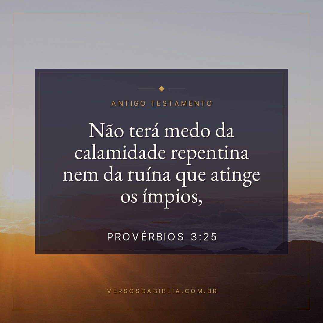 Provérbios - 3 - 25 - Não terá medo da calamidade repentina nem da ruína que atinge os ímpios