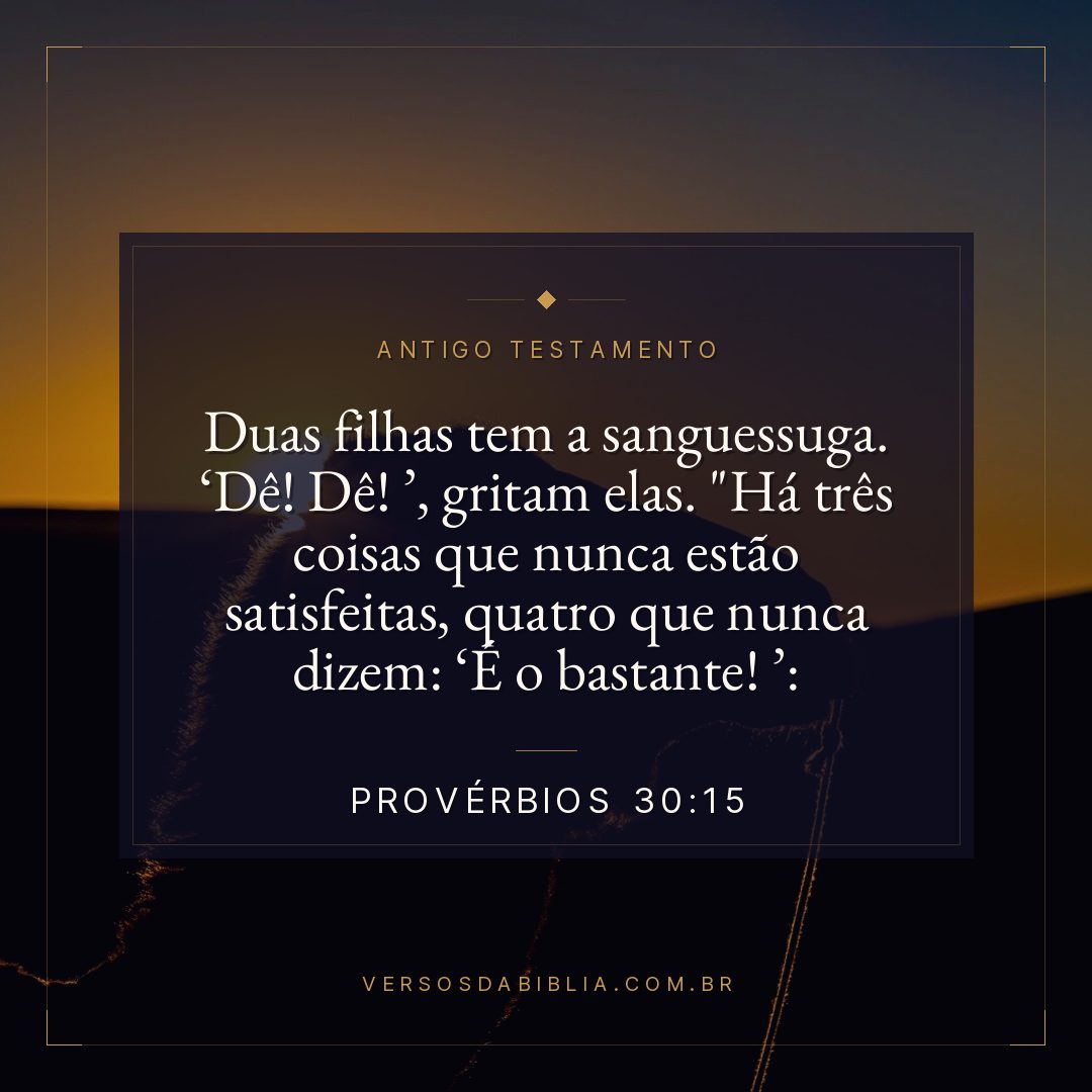 Provérbios - 30 - 15 - "Duas filhas tem a sanguessuga. Dê! Dê! 
