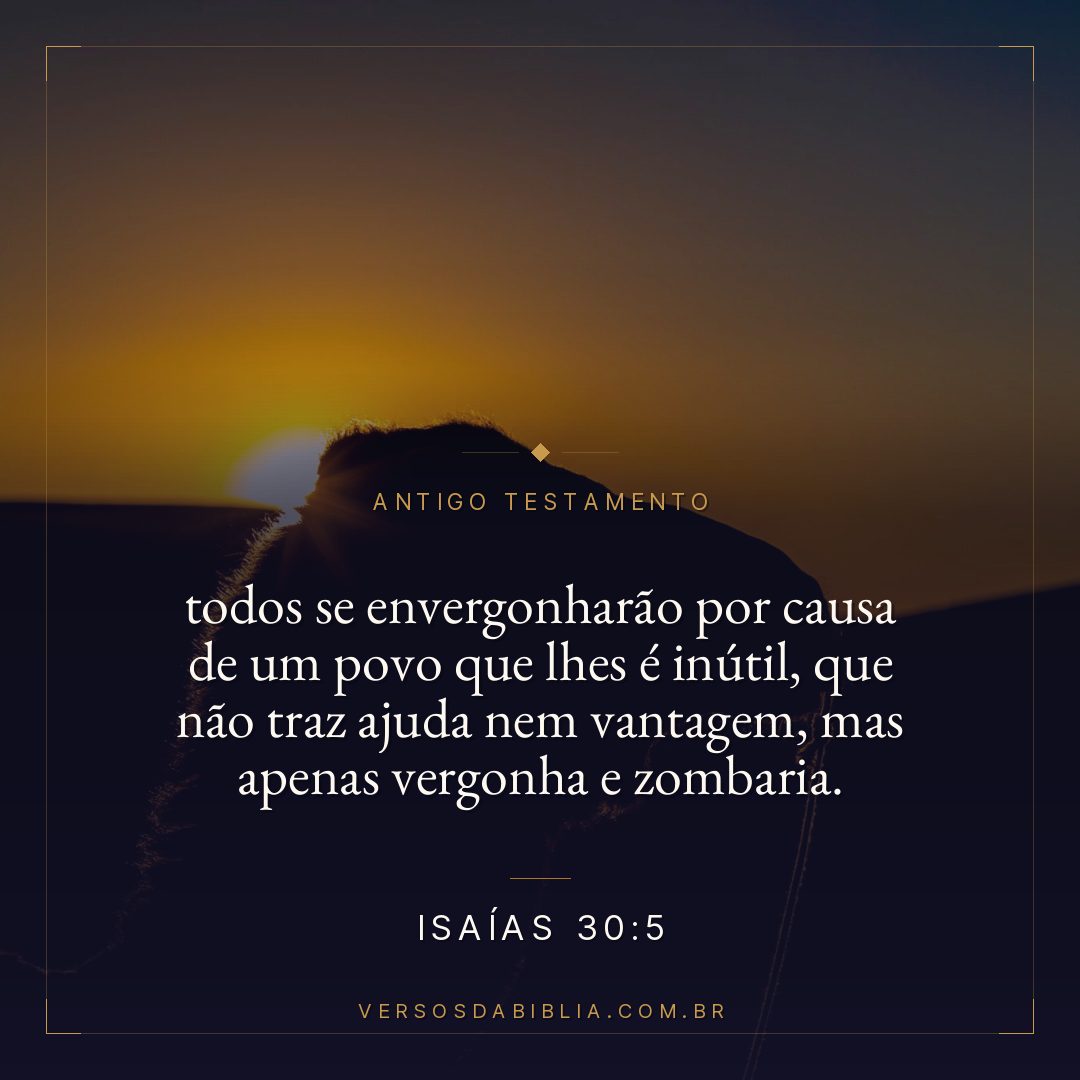 Isaías - 30 - 5 - todos se envergonharão por causa de um povo que lhes é inútil
