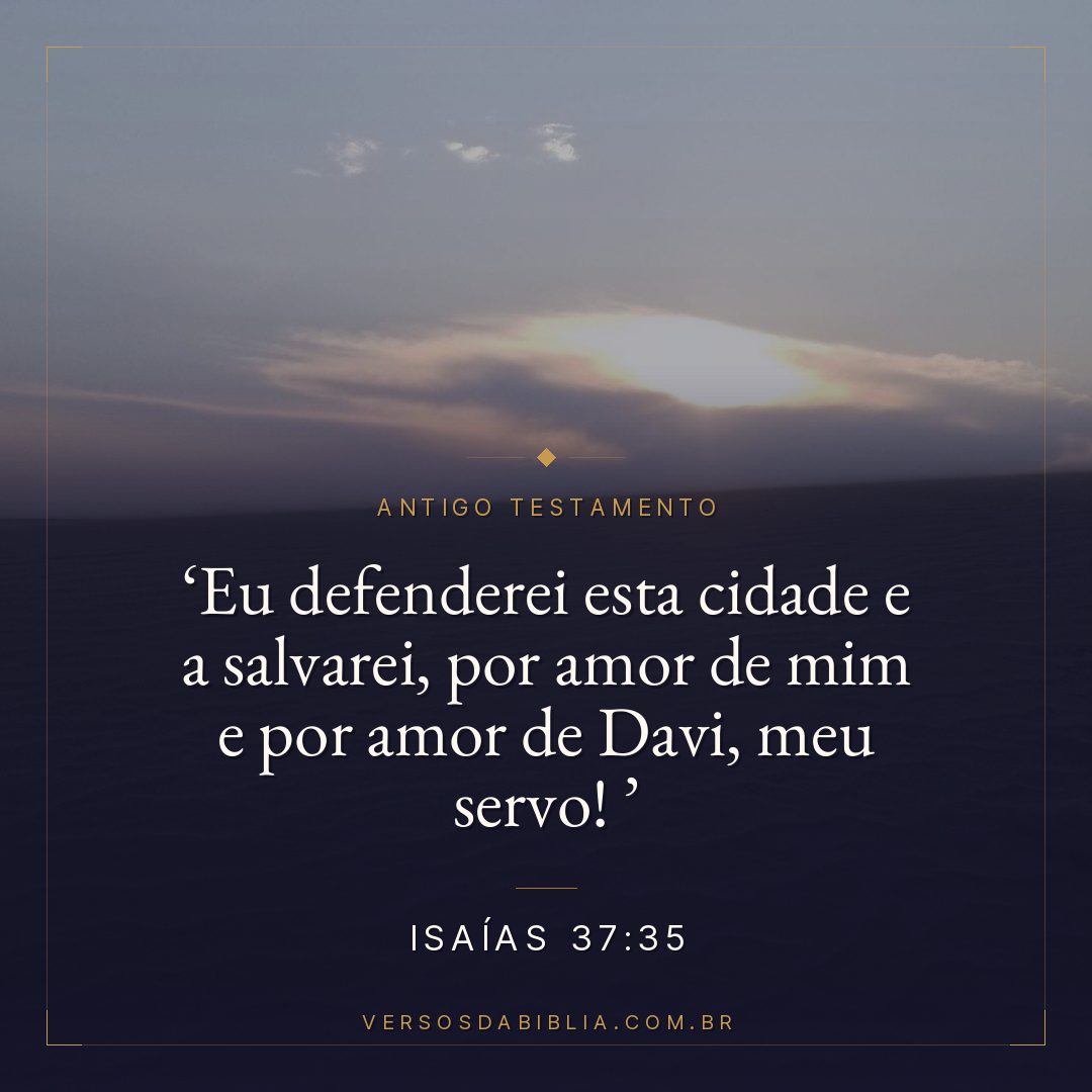 Isaías - 37 - 35 - " Eu defenderei esta cidade e a salvarei