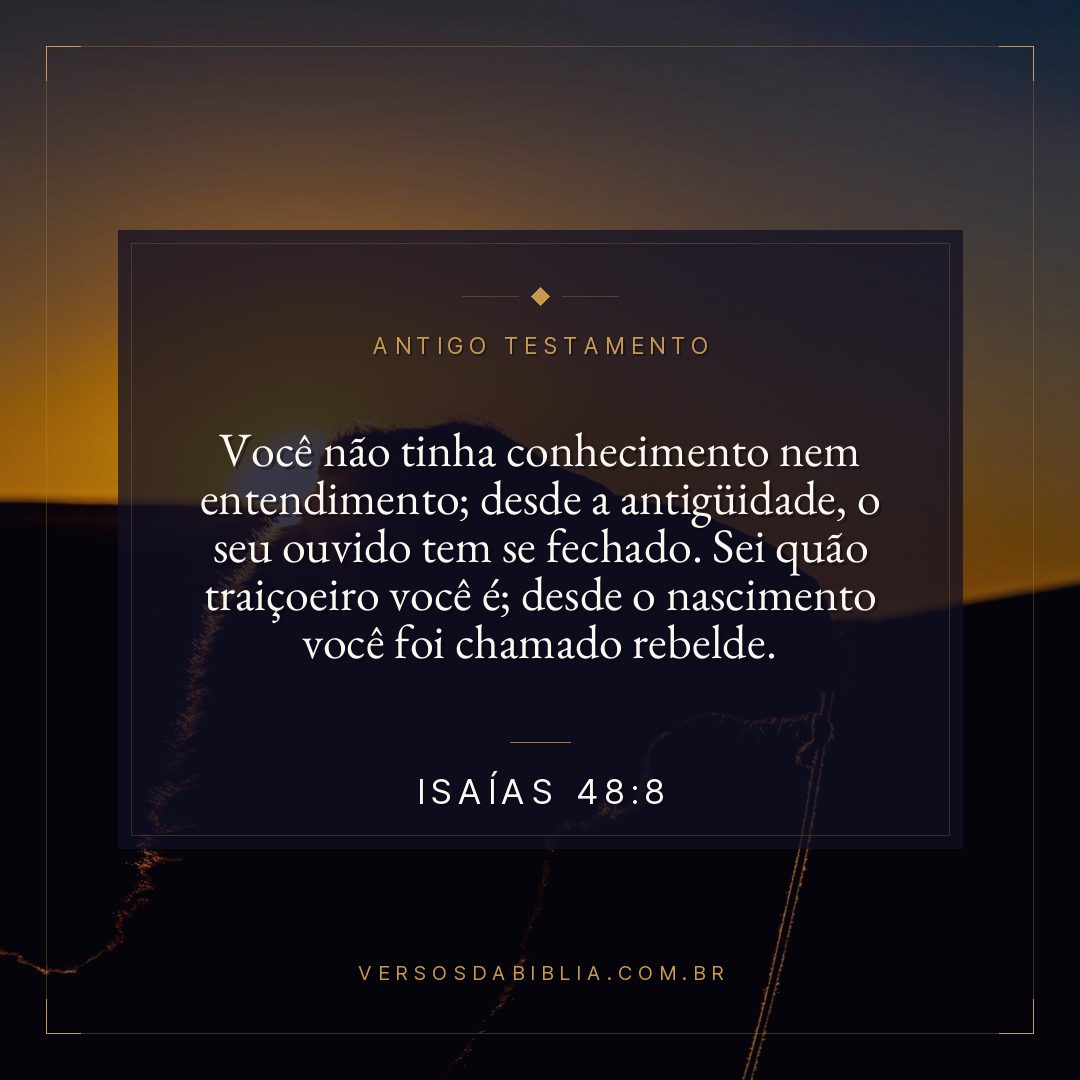 Isaías - 48 - 8 - Você não tinha conhecimento nem entendimento; desde a antigüidade