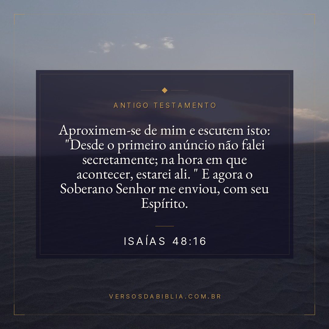 Isaías - 48 - 16 - "Aproximem-se de mim e escutem isto: "Desde o primeiro anúncio não falei secretamente; na hora em que acontecer