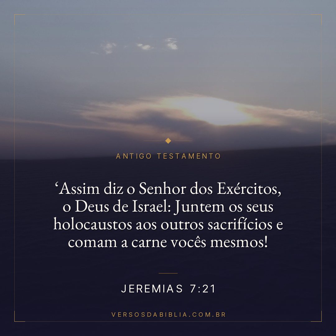 Jeremias - 7 - 21 - " Assim diz o Senhor dos Exércitos