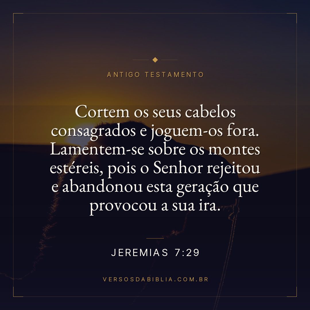 Jeremias - 7 - 29 - Cortem os seus cabelos consagrados e joguem-os fora. Lamentem-se sobre os montes estéreis