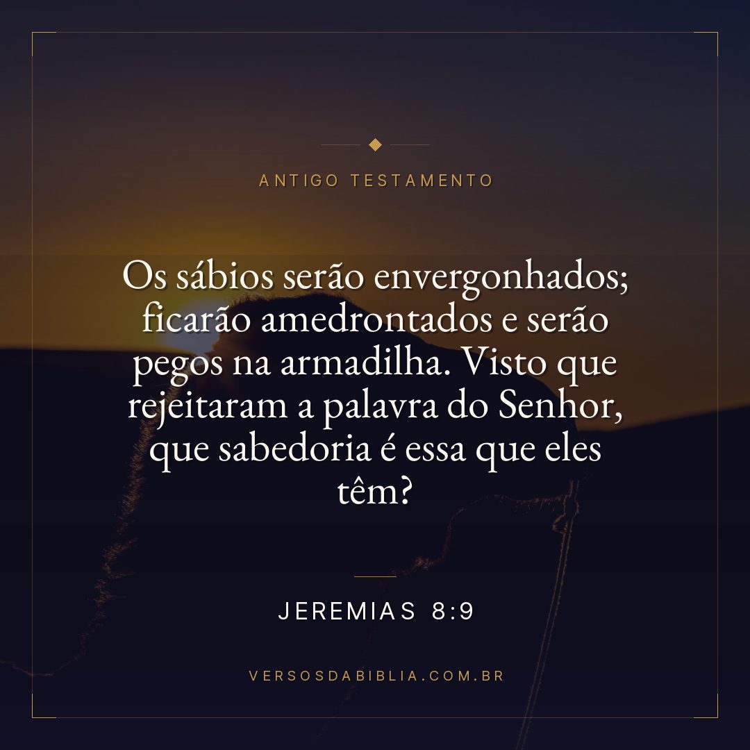 Jeremias - 8 - 9 - Os sábios serão envergonhados; ficarão amedrontados e serão pegos na armadilha. Visto que rejeitaram a palavra do Senhor