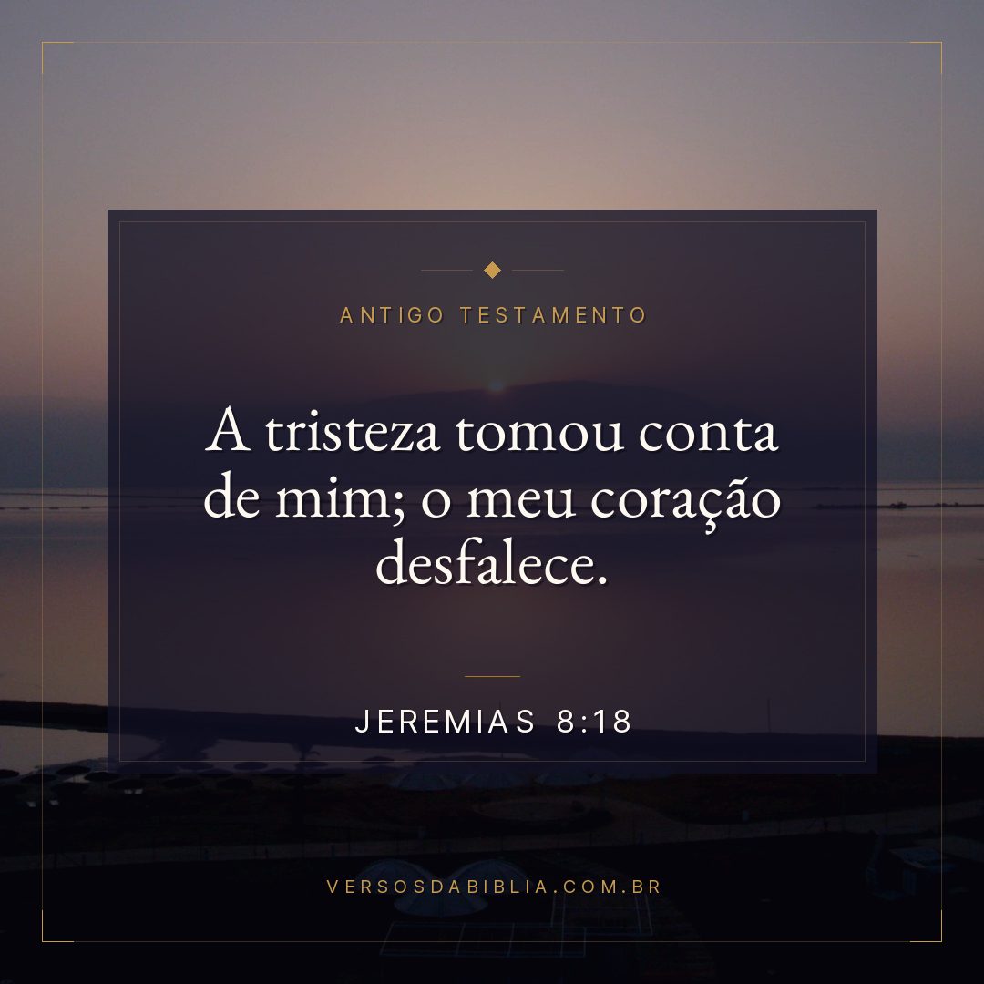 Jeremias - 8 - 18 - A tristeza tomou conta de mim; o meu coração desfalece.
