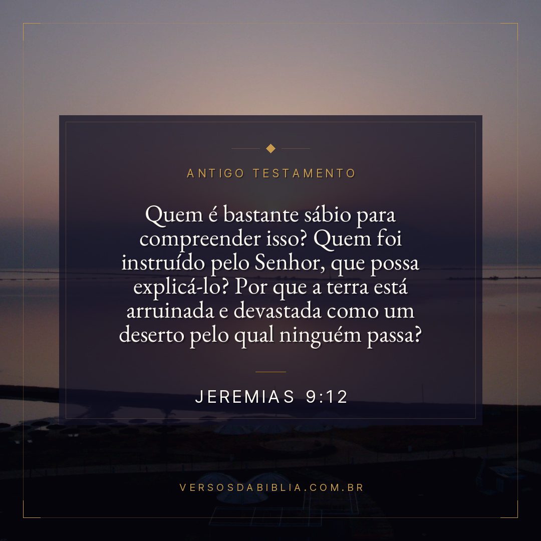 Jeremias - 9 - 12 - Quem é bastante sábio para compreender isso? Quem foi instruído pelo Senhor