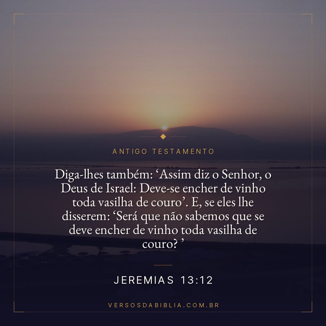 Jeremias - 13 - 12 - "Diga-lhes também: Assim diz o Senhor