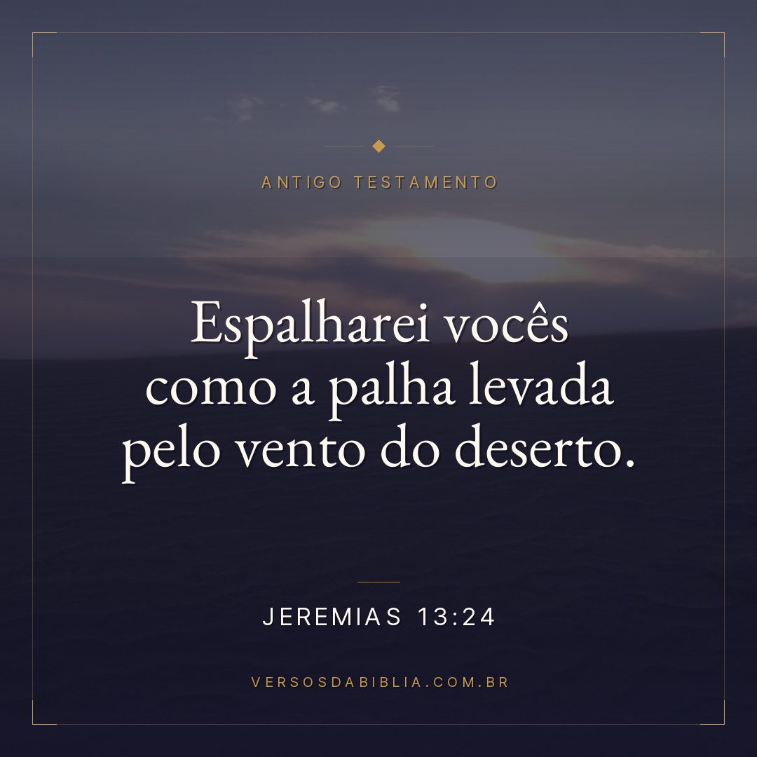 Jeremias - 13 - 24 - "Espalharei vocês como a palha levada pelo vento do deserto.