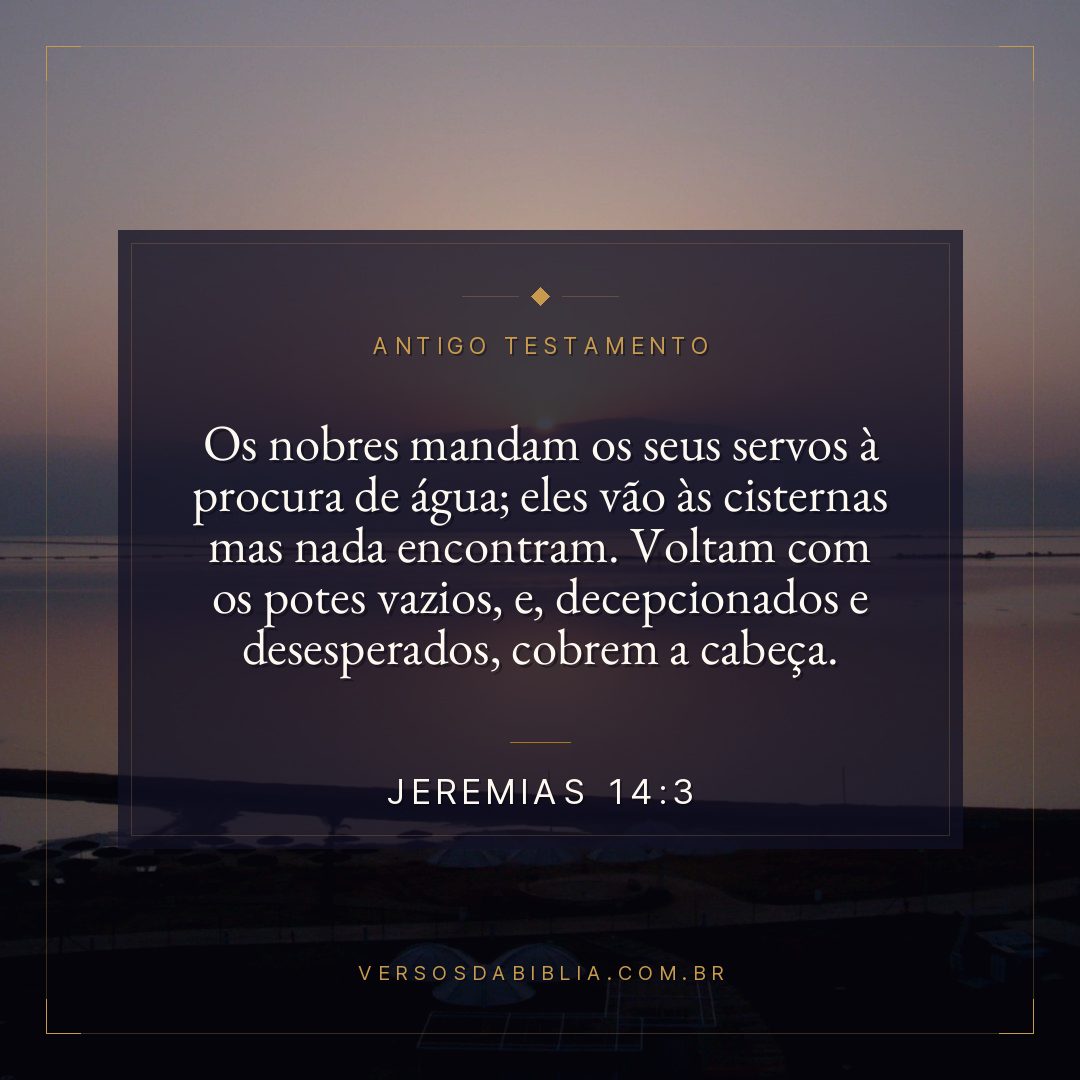 Jeremias - 14 - 3 - Os nobres mandam os seus servos à procura de água; eles vão às cisternas mas nada encontram. Voltam com os potes vazios