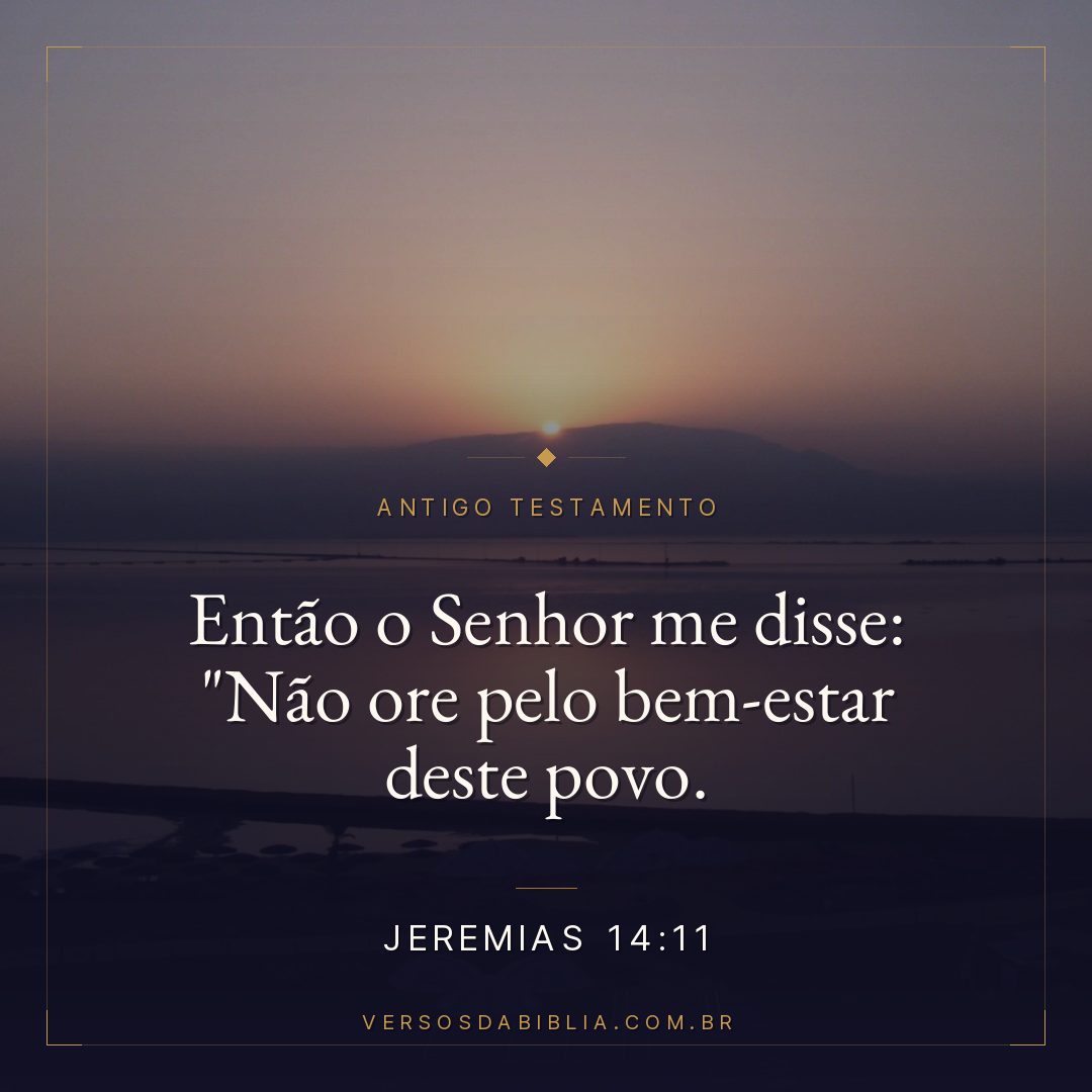 Jeremias - 14 - 11 - Então o Senhor me disse: "Não ore pelo bem-estar deste povo.