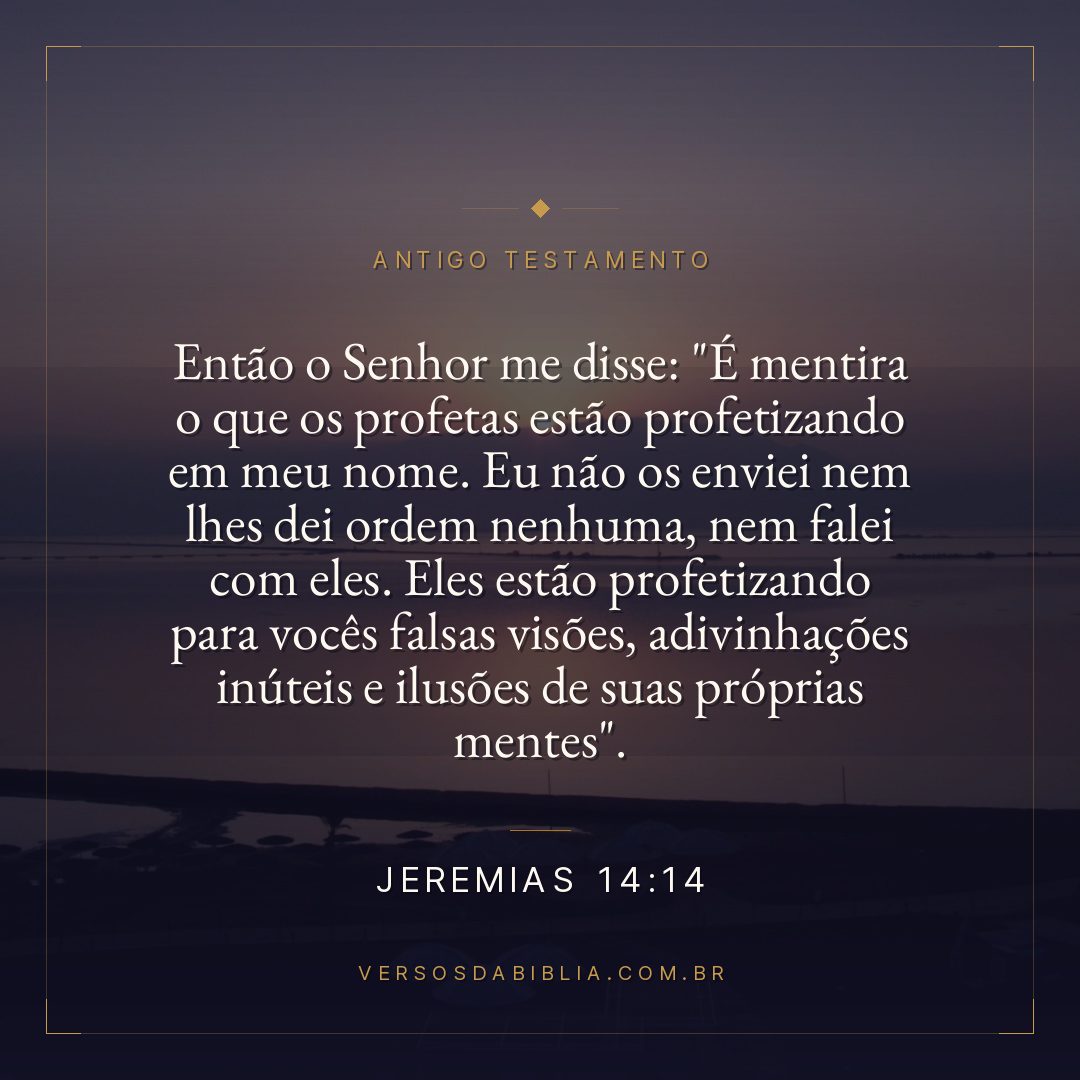 Jeremias - 14 - 14 - Então o Senhor me disse: "É mentira o que os profetas estão profetizando em meu nome. Eu não os enviei nem lhes dei ordem nenhuma