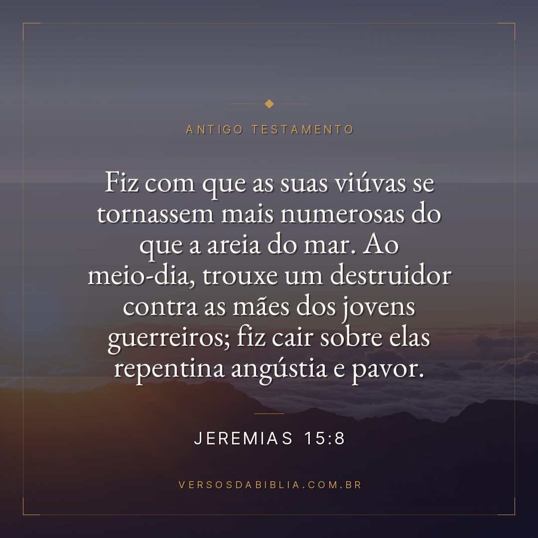 Jeremias - 15 - 8 - Fiz com que as suas viúvas se tornassem mais numerosas do que a areia do mar. Ao meio-dia