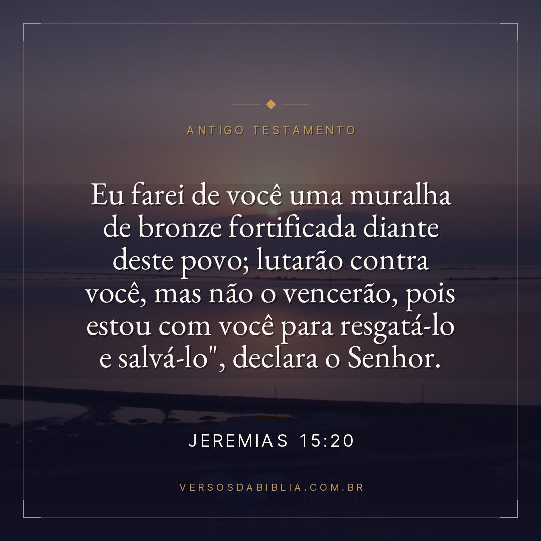 Jeremias - 15 - 20 - Eu farei de você uma muralha de bronze fortificada diante deste povo; lutarão contra você