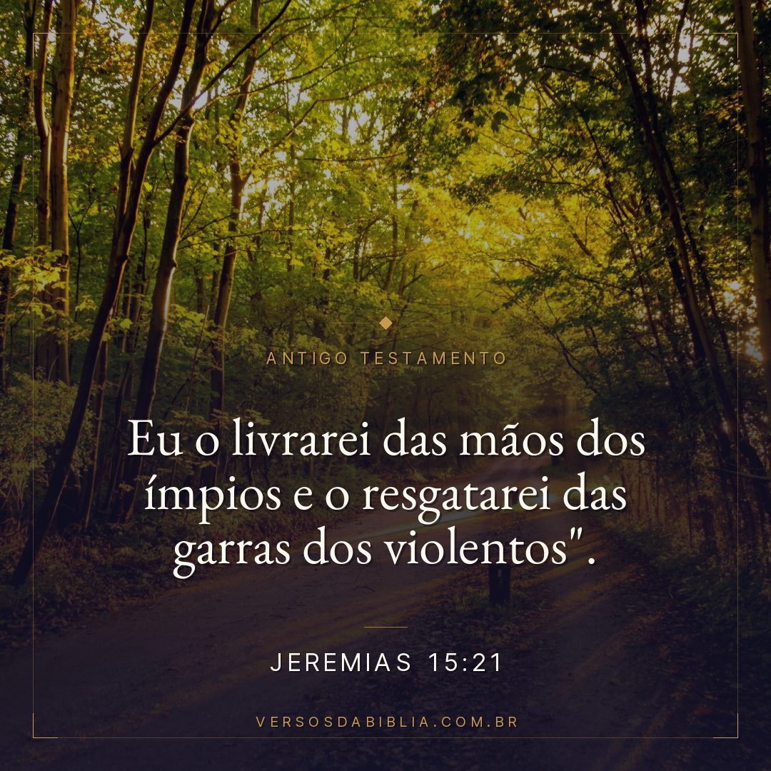 Jeremias - 15 - 21 - "Eu o livrarei das mãos dos ímpios e o resgatarei das garras dos violentos".