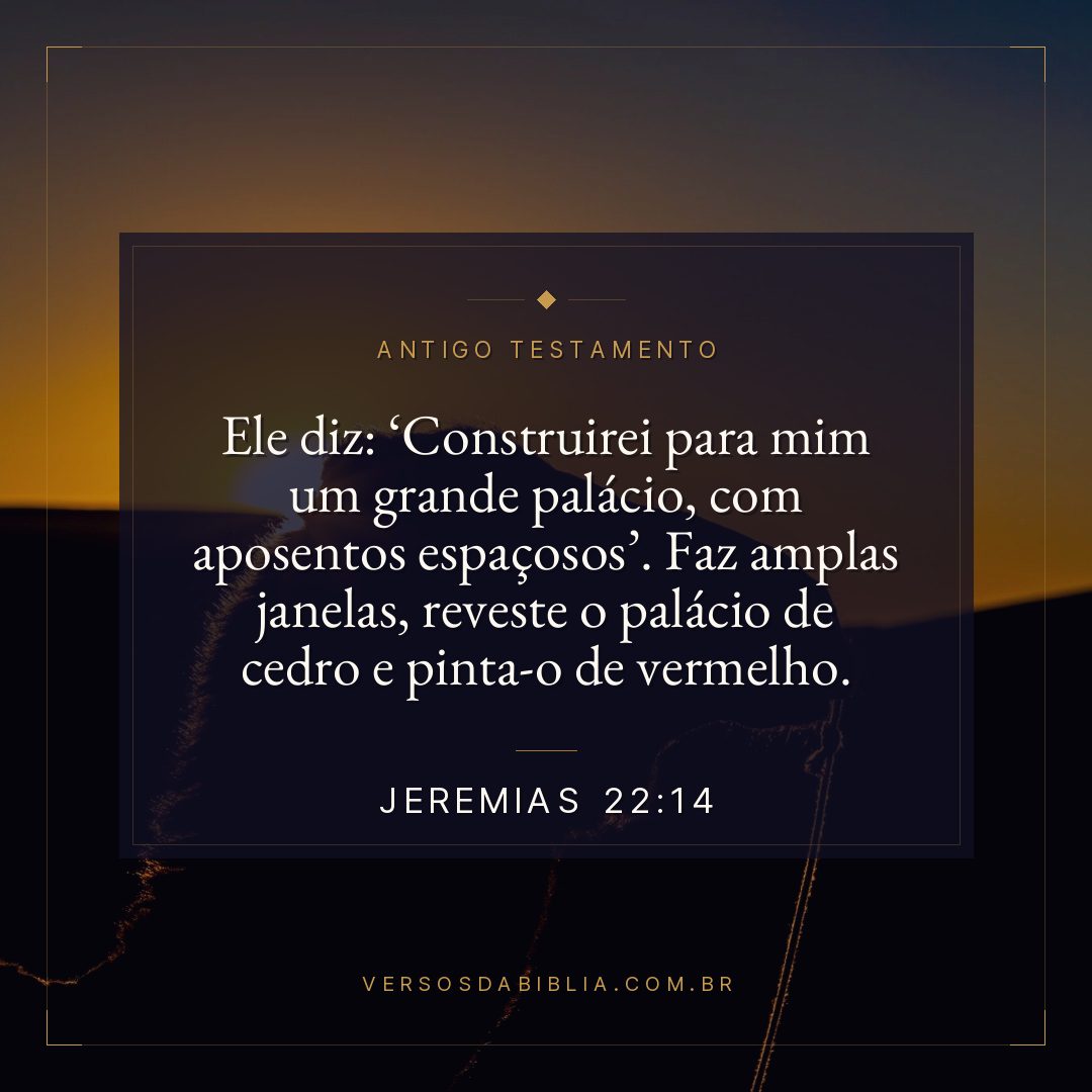 Jeremias - 22 - 14 - Ele diz: Construirei para mim um grande palácio