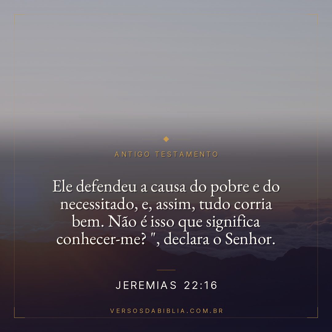 Jeremias - 22 - 16 - Ele defendeu a causa do pobre e do necessitado