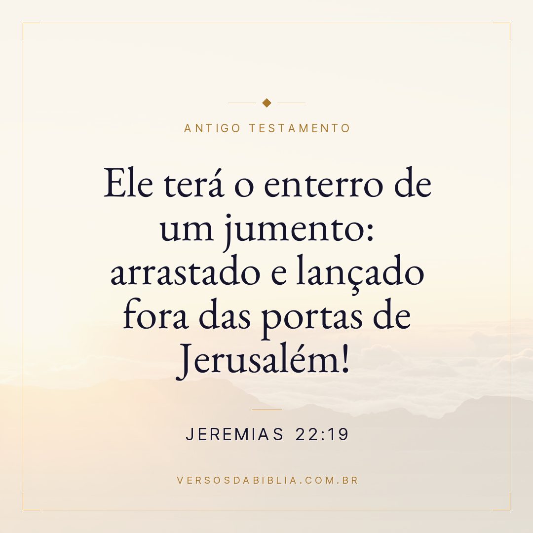 Jeremias - 22 - 19 - Ele terá o enterro de um jumento: arrastado e lançado fora das portas de Jerusalém!