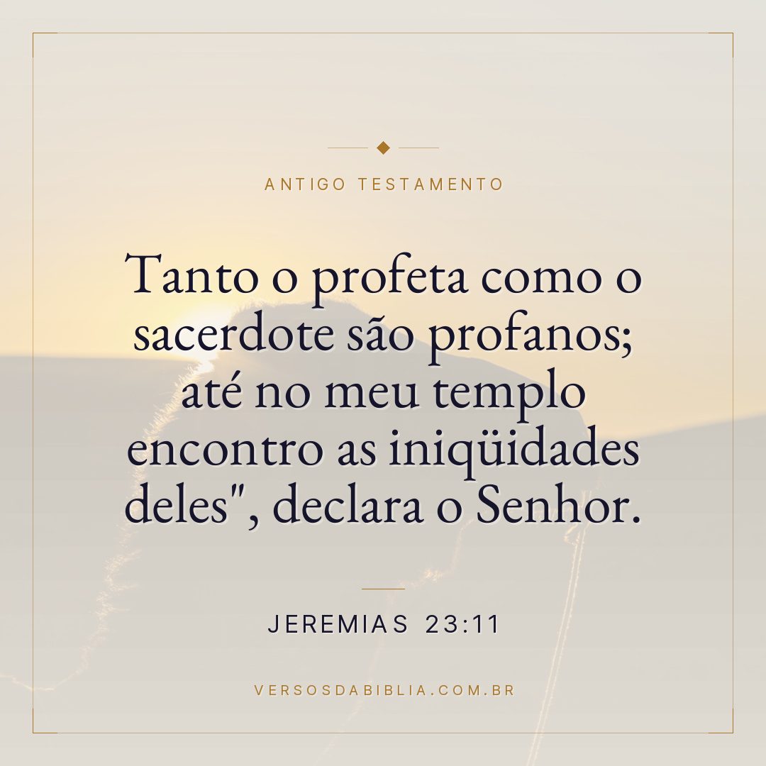 Jeremias - 23 - 11 - "Tanto o profeta como o sacerdote são profanos; até no meu templo encontro as iniqüidades deles"
