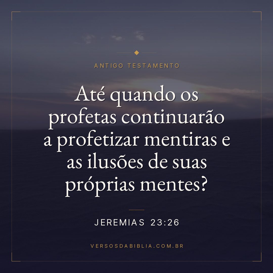 Jeremias - 23 - 26 - Até quando os profetas continuarão a profetizar mentiras e as ilusões de suas próprias mentes?