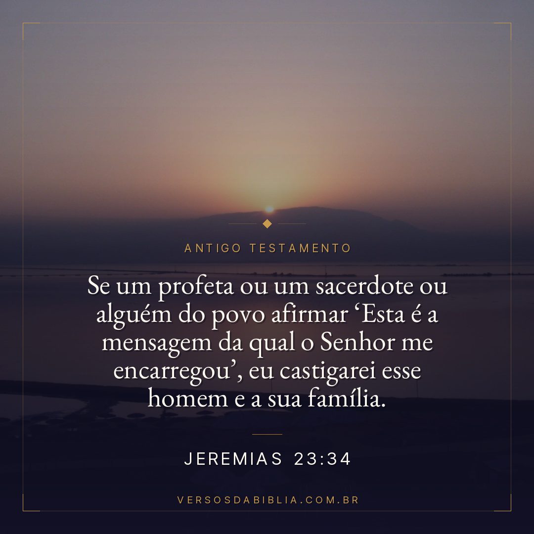 Jeremias - 23 - 34 - Se um profeta ou um sacerdote ou alguém do povo afirmar Esta é a mensagem da qual o Senhor me encarregou
