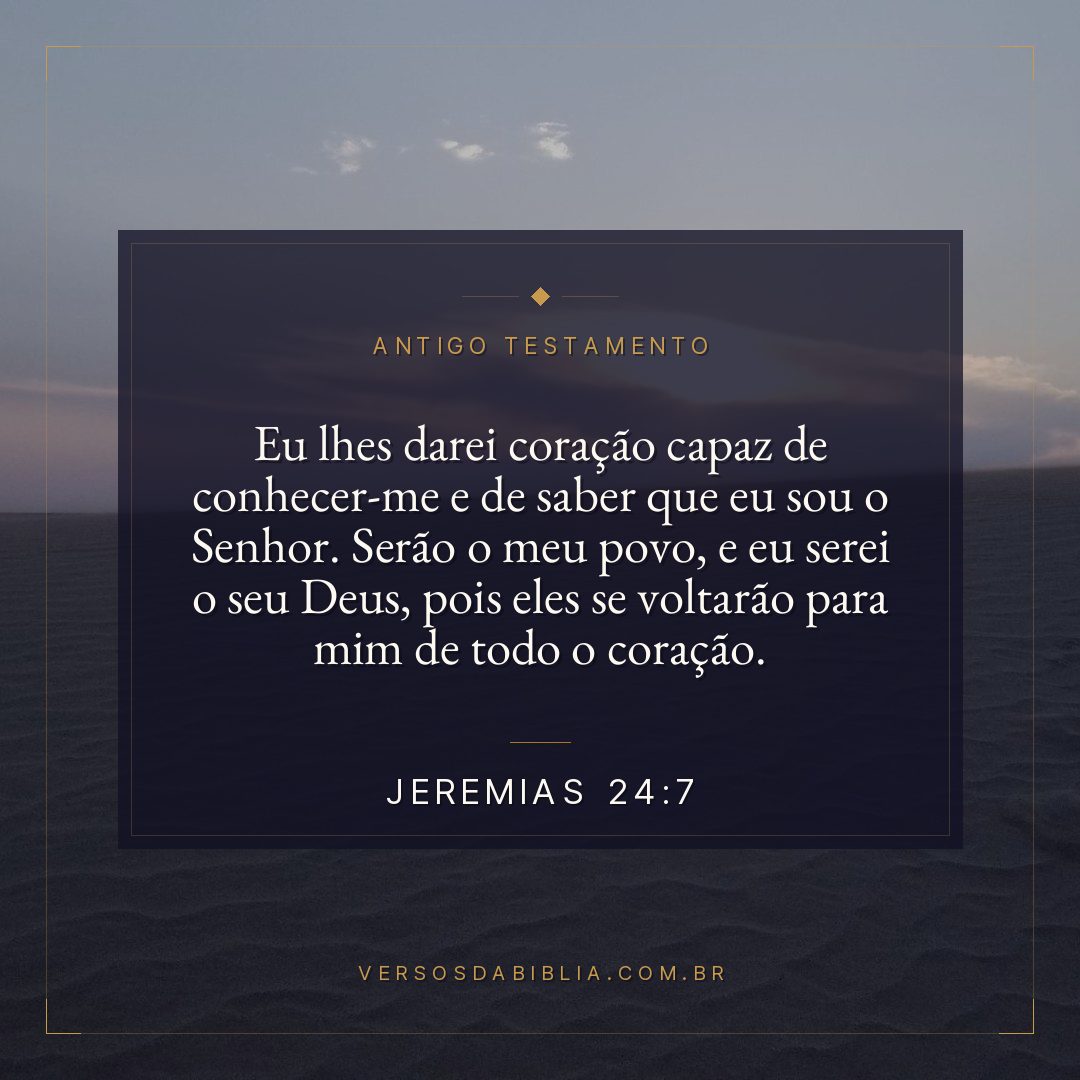 Jeremias - 24 - 7 - Eu lhes darei coração capaz de conhecer-me e de saber que eu sou o Senhor. Serão o meu povo