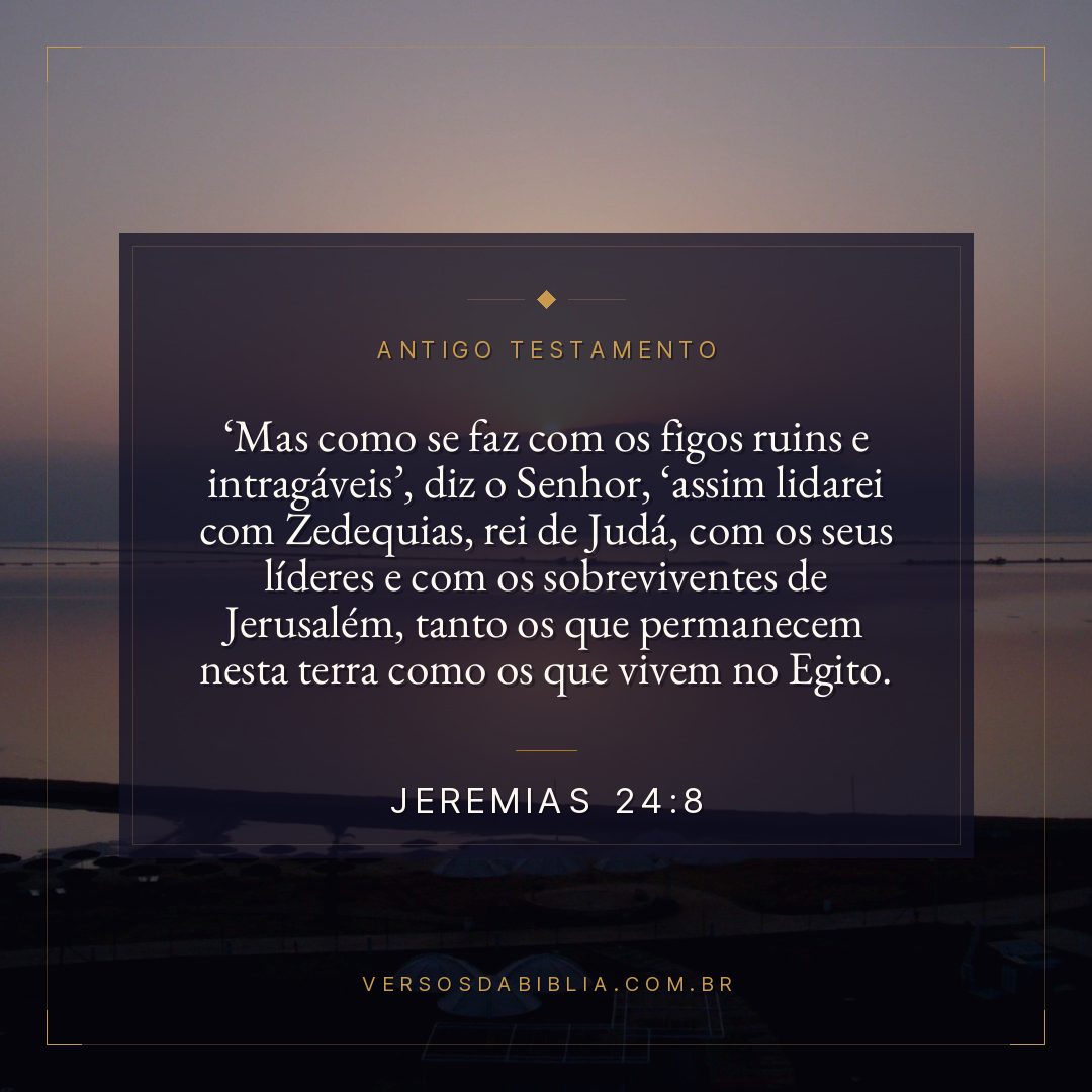 Jeremias - 24 - 8 - " Mas como se faz com os figos ruins e intragáveis