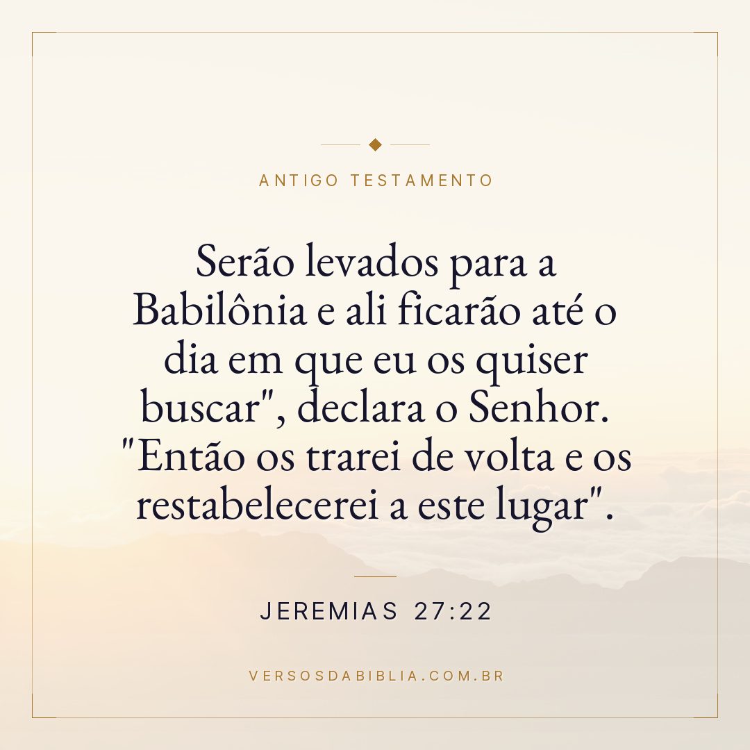 Jeremias - 27 - 22 - "Serão levados para a Babilônia e ali ficarão até o dia em que eu os quiser buscar"